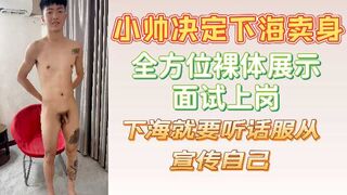 小帅决定下海卖身全方位裸体展示面试上岗下海就要听话服从宣传自己
